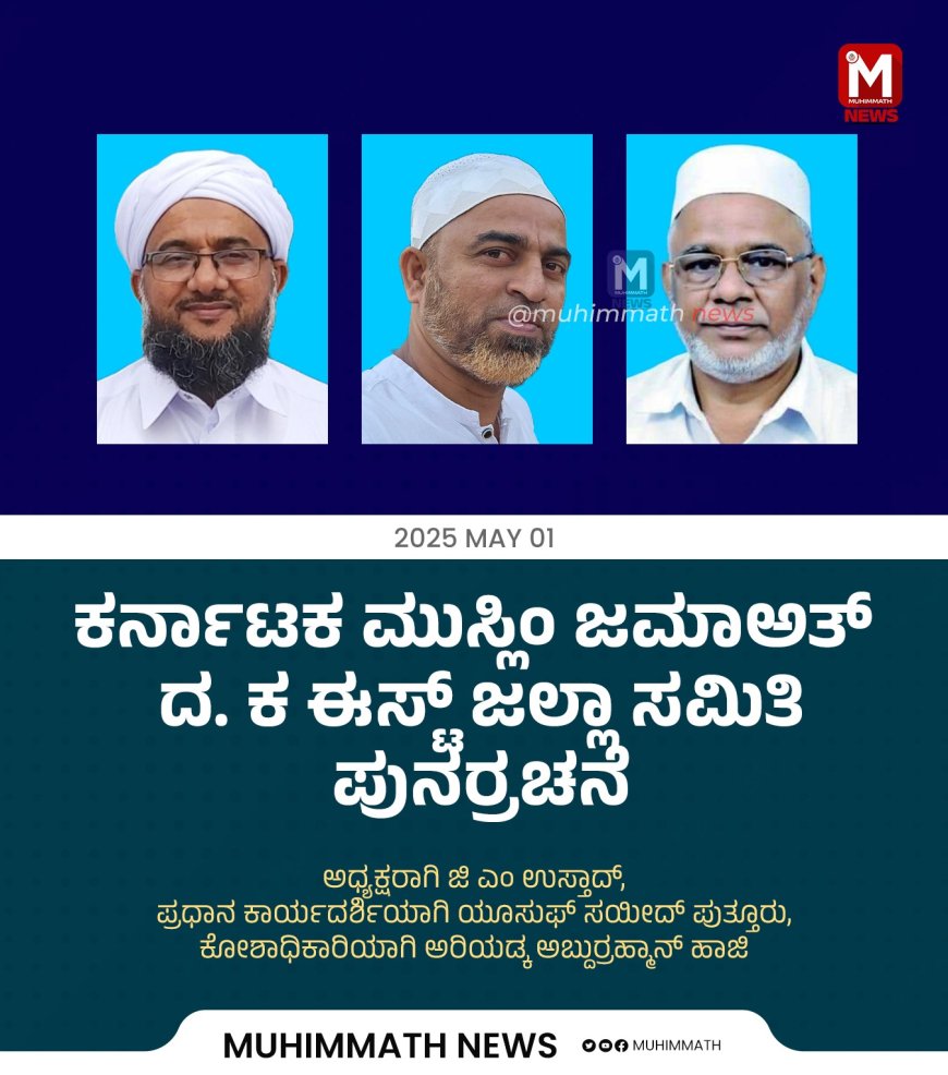 ಕರ್ನಾಟಕ ಮುಸ್ಲಿಂ ಜಮಾಅತ್ ದ. ಕ ಈಸ್ಟ್ ಜಲ್ಲಾ ಸಮಿತಿ ಪುನರ್ರಚನೆ : ಅಧ್ಯಕ್ಷರಾಗಿ ಜಿ ಎಂ ಉಸ್ತಾದ್, ಪ್ರಧಾನ ಕಾರ್ಯದರ್ಶಿಯಾಗಿ ಯೂಸುಫ್ ಸಯೀದ್ ಪುತ್ತೂರು, ಕೋಶಾಧಿಕಾರಿಯಾಗಿ ಅರಿಯಡ್ಕ ಅಬ್ದುರ್ರಹ್ಮಾನ್ ಹಾಜಿ ಆಯ್ಕೆ