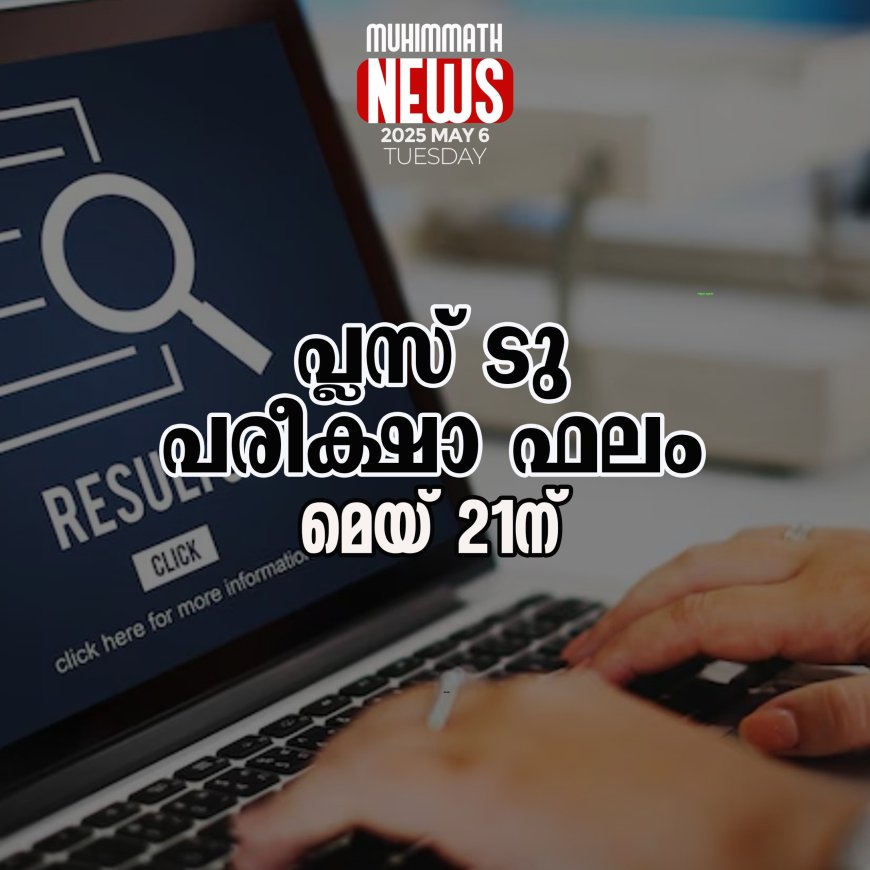 പ്ലസ് ടു  ഹയര്‍ സെക്കണ്ടറി പരീക്ഷാഫലം മെയ് 21ന്