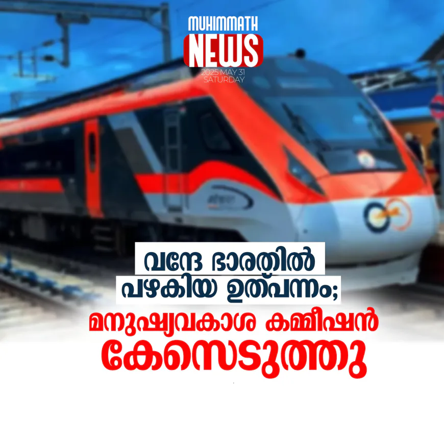 വന്ദേ ഭാരതില്‍ പഴകിയ ഉത്പന്നം; മനുഷ്യവകാശ കമ്മീഷന്‍ കേസെടുത്തു