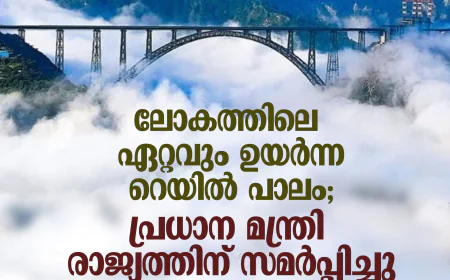 ലോകത്തിലെ ഏറ്റവും ഉയര്‍ന്ന റെയില്‍ പാലം; പ്രധാന മന്ത്രി രാജ്യത്തിന് സമര്‍പ്പിച്ചു