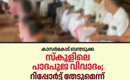 കാസര്‍കോട് ബന്തടുക്ക സ്‌കൂളിലെ പാദപൂജ വിവാദം; റിപ്പോര്‍ട്ട് തേടുമെന്ന്  വിദ്യാഭ്യാസ മന്ത്രി