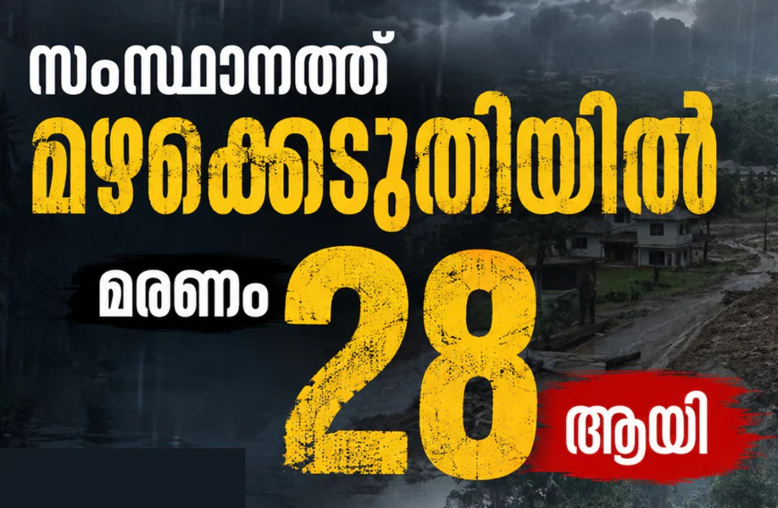 സംസ്ഥാനത്ത് മഴക്കെടുതിയിൽ മരണം 28 ആയി; താഴ്ന്ന മേഖലകളിൽ പ്രളയദുരിതം തുടരുന്നു  